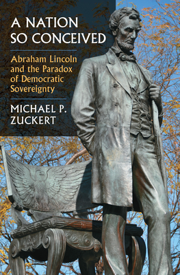 A Nation So Conceived: Abraham Lincoln and the Paradox of Democratic Sovereignty - Zuckert, Michael P