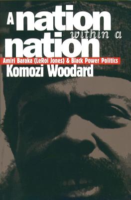 A Nation within a Nation: Amiri Baraka (LeRoi Jones) and Black Power Politics - Woodard, Komozi