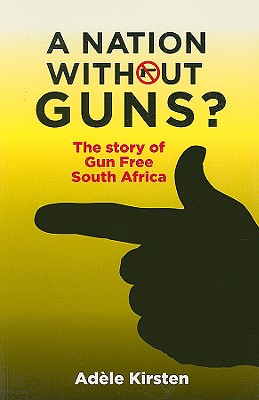 A Nation Without Guns?: The Story of Gun Free South Africa - Kirsten, Adele