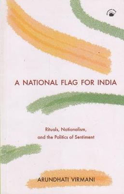 A National Flag for India: Rituals, Nationalism, and the Politics of Sentiment - Virmani, Arundhati