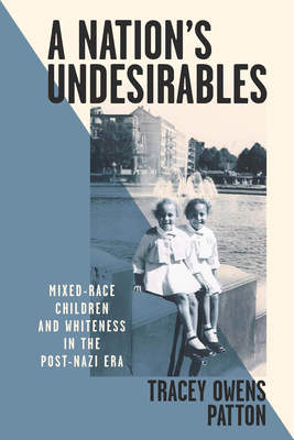 A Nation's Undesirables: Mixed-Race Children and Whiteness in the Post-Nazi Era - Patton, Tracey Owens