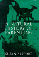 A Natural History of Parenting: From Emperor Penguins to Reluctant Ewes, a Naturalist Looks at Parenting in the Animal World and Ours - Allport, Susan