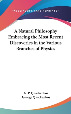 A Natural Philosophy Embracing the Most Recent Discoveries in the Various Branches of Physics - Quackenbos, G P, and Quackenbos, George