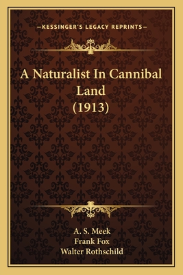 A Naturalist In Cannibal Land (1913) - Meek, A S, and Fox, Frank, Sir (Editor), and Rothschild, Walter (Introduction by)