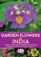 A Naturalist's Guide to the Garden Flowers of India: Pakistan, Nepal, Bhutan, Bangladesh & Sri Lanka