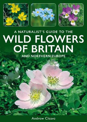 A Naturalist's Guide to the Wild Flowers of Britain and Northern Europe - Cleave, Andrew, and Sterry, Paul (Photographer)