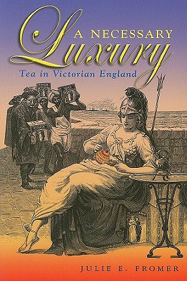 A Necessary Luxury: Tea in Victorian England - Fromer, Julie E, Dr.