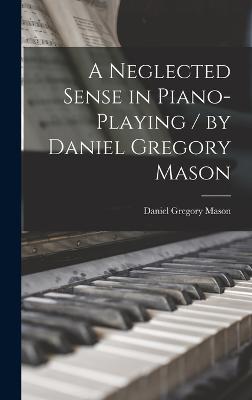 A Neglected Sense in Piano-playing / by Daniel Gregory Mason - Mason, Daniel Gregory
