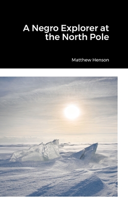 A Negro Explorer at the North Pole - Henson, Matthew