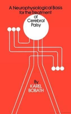 A Neurophysiological Basis for the Treatment of Cerebral Palsy - Bobath, Karel, and Scrutton, David (Foreword by), and Bax, Martin C O (Preface by)