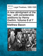 A New Abridgment of the Law: With Considerable Additions by Henry Gwillim. Volume 6 of 7