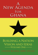 A New Agenda for Ghana: Building a Nation on Vision and Ideas Volume One