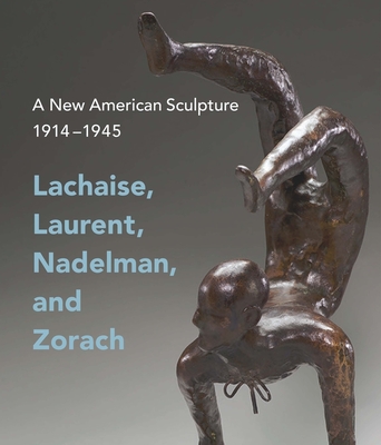 A New American Sculpture, 1914-1945: Lachaise, Laurent, Nadelman, and Zorach - Eschelbacher, Andrew, and Reece-Hughes, Shirley (Contributions by), and Tarbell, Roberta K. (Contributions by)