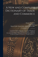 A New and Complete Dictionary of Trade and Commerce: Containing a Distinct Explanation of the General Principles of Commerce; an Accurate Definition of Its Terms ... a Particular Description of the Different Productions of Art and Nature, Which Are...; 2