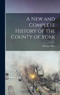 A New and Complete History of the County of York - Allen, Thomas