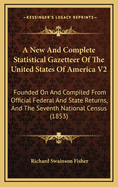 A New and Complete Statistical Gazetteer of the United States of America V2: Founded on and Compiled from Official Federal and State Returns, and the Seventh National Census (1853)