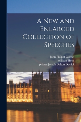 A New and Enlarged Collection of Speeches - Curran, John Philpot 1750-1817 (Creator), and Hone, William 1780-1842 (Creator), and Dewick, Joseph Dalton Printer (Creator)