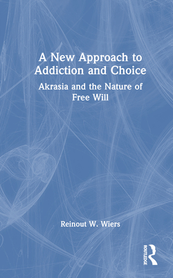 A New Approach to Addiction and Choice: Akrasia and the Nature of Free Will - Wiers, Reinout W