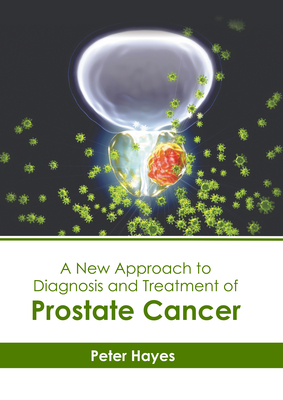 A New Approach to Diagnosis and Treatment of Prostate Cancer - Hayes, Peter (Editor)