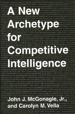 A New Archetype for Competitive Intelligence - McGonagle, John J, and Vella, Carolyn M