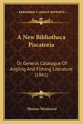 A New Bibliotheca Piscatoria: Or General Catalogue Of Angling And Fishing Literature (1861) - Westwood, Thomas