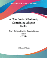 A New Book Of Interest, Containing Aliquot Tables: Truly Proportioned To Any Given Rate (1794)