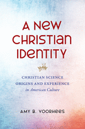 A New Christian Identity: Christian Science Origins and Experience in American Culture