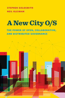 A New City O/S: The Power of Open, Collaborative, and Distributed Governance - Goldsmith, Stephen, and Kleiman, Neil, and Case, Steve (Foreword by)