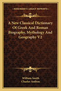 A New Classical Dictionary Of Greek And Roman Biography, Mythology And Geography V2