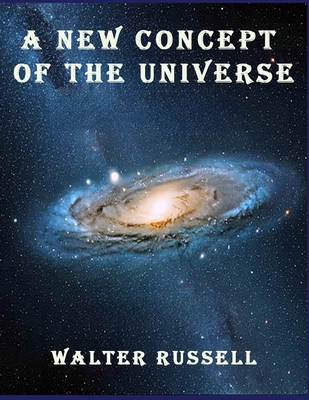 A New Concept of the Universe - Russell, Walter