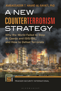 A New Counterterrorism Strategy: Why the World Failed to Stop Al Qaeda and ISIS/ISIL, and How to Defeat Terrorists