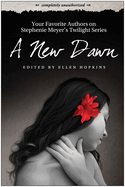 A New Dawn: Your Favorite Authors on Stephenie Meyer's Twilight Series: Completely Unauthorized