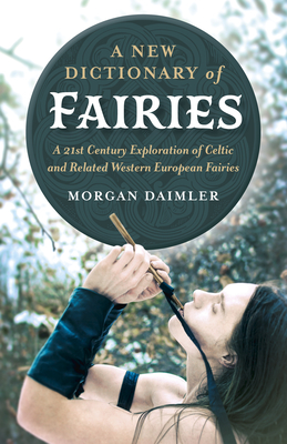 A New Dictionary of Fairies: A 21st Century Exploration of Celtic and Related Western European Fairies - Daimler, Morgan