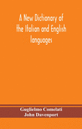 A new dictionary of the Italian and English languages, based upon that of Baretti, and containing, among other additions and improvements, numerous neologisms relating to the arts and Sciences; A Variety of the most approved Idiomatic and Popular...
