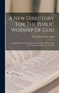 A New Directory For The Public Worship Of God: Founded On The Book Of Common Order, 1560-64, And The Westminster Directory, 1643-45