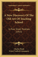 A New Discovery of the Old Art of Teaching School: In Four Small Treatises (1913)