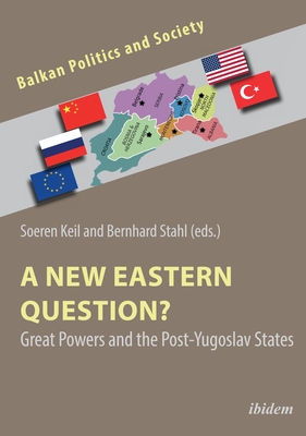 A New Eastern Question?: Great Powers and the Post-Yugoslav States - Keil, Soeren (Editor), and Stahl, Bernhard (Editor)