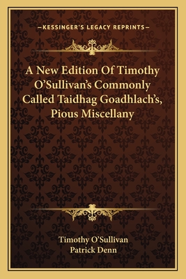 A New Edition of Timothy O'Sullivan's Commonly Called Taidhag Goadhlach's, Pious Miscellany - O'Sullivan, Timothy, and Denn, Patrick