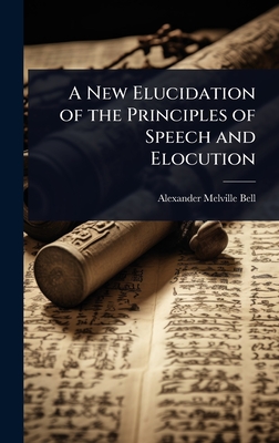 A New Elucidation of the Principles of Speech and Elocution - Bell, Alexander Melville