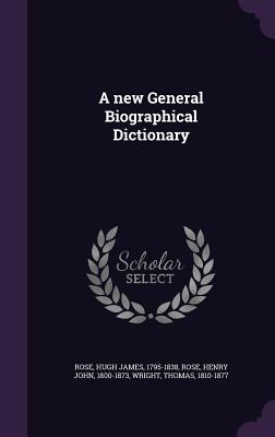 A new General Biographical Dictionary - Rose, Hugh James, and Rose, Henry John, and Wright, Thomas