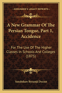 A New Grammar Of The Persian Tongue, Part 1, Accidence: For The Use Of The Higher Classes In Schools And Colleges (1875)