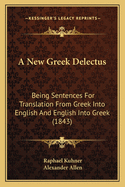 A New Greek Delectus: Being Sentences for Translation from Greek Into English and English Into Greek (1843)