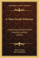 A New Greek Delectus: Containing Extracts From Classical Authors (1873)