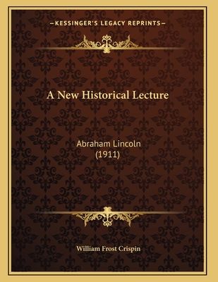 A New Historical Lecture: Abraham Lincoln (1911) - Crispin, William Frost