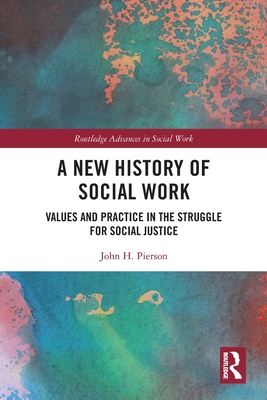 A New History of Social Work: Values and Practice in the Struggle for Social Justice - Pierson, John H