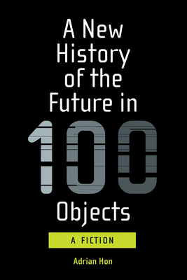 A New History of the Future in 100 Objects: A Fiction - Hon, Adrian