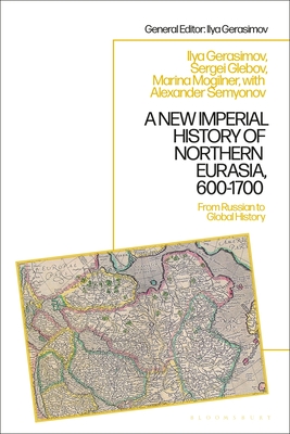 A New Imperial History of Northern Eurasia, 600-1700: From Russian to Global History - Mogilner, Marina B, and Gerasimov, Ilya V, and Glebov, Sergey