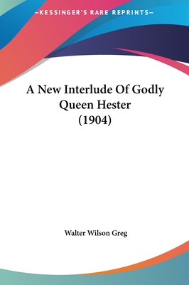 A New Interlude Of Godly Queen Hester (1904) - Greg, Walter Wilson (Editor)