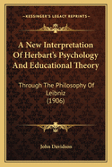 A New Interpretation Of Herbart's Psychology And Educational Theory: Through The Philosophy Of Leibniz (1906)