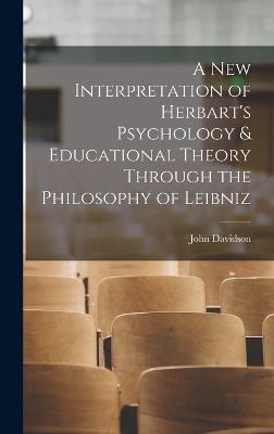 A New Interpretation of Herbart's Psychology & Educational Theory Through the Philosophy of Leibniz - Davidson, John